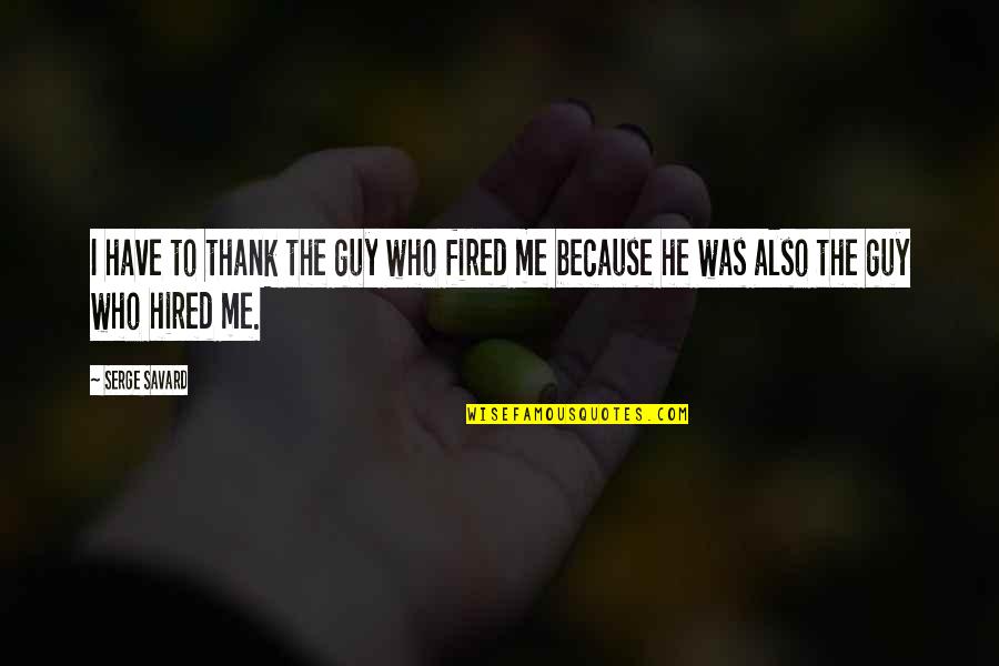 Plato Protagoras Quotes By Serge Savard: I have to thank the guy who fired