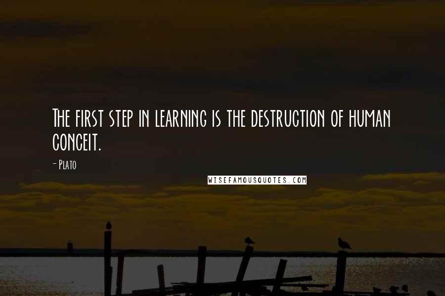 Plato quotes: The first step in learning is the destruction of human conceit.