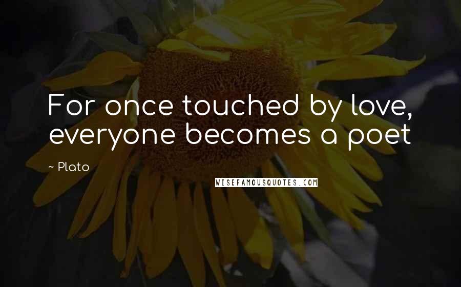 Plato quotes: For once touched by love, everyone becomes a poet