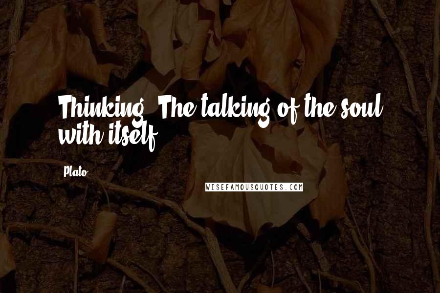 Plato quotes: Thinking: The talking of the soul with itself