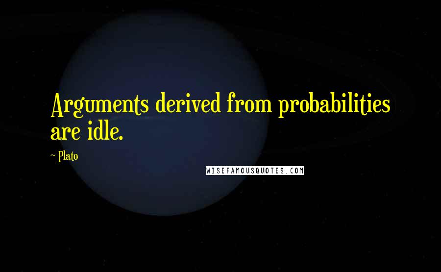 Plato quotes: Arguments derived from probabilities are idle.