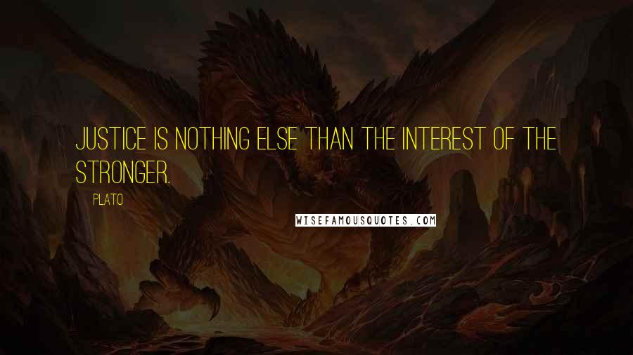 Plato quotes: justice is nothing else than the interest of the stronger.