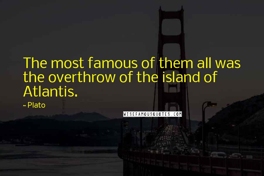 Plato quotes: The most famous of them all was the overthrow of the island of Atlantis.