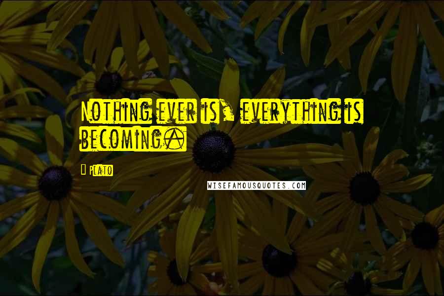 Plato quotes: Nothing ever is, everything is becoming.