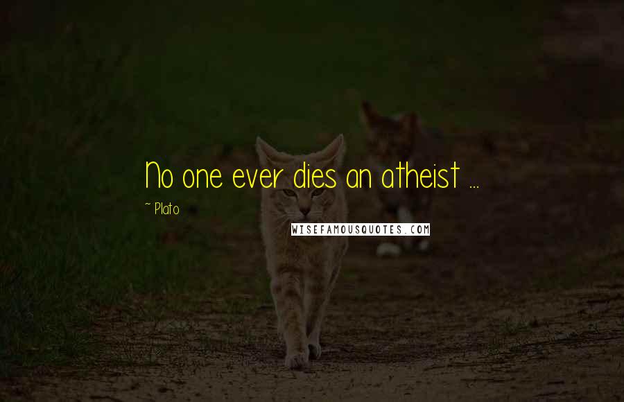 Plato quotes: No one ever dies an atheist ...