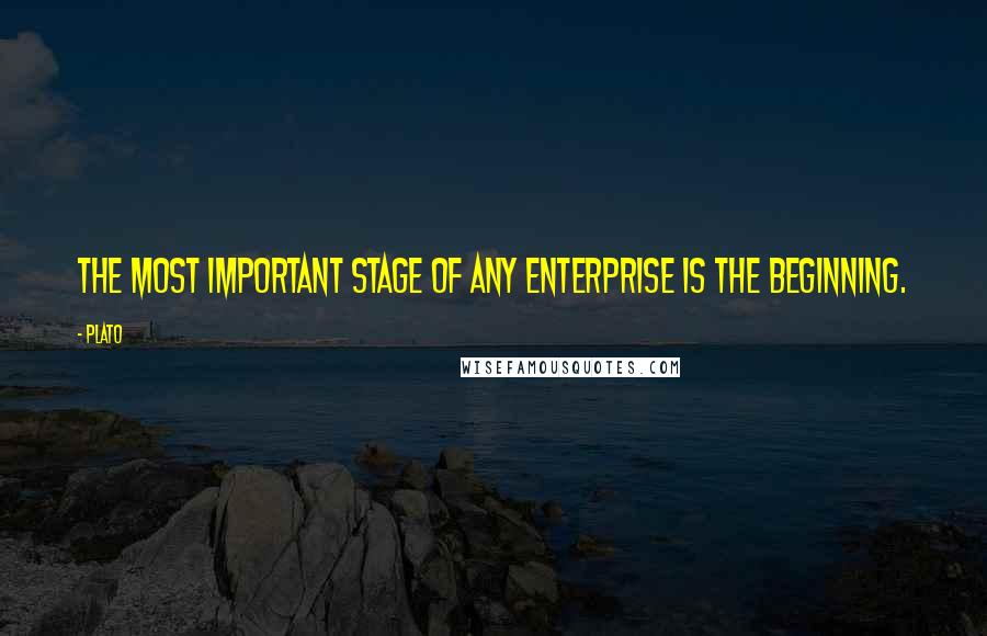 Plato quotes: The most important stage of any enterprise is the beginning.