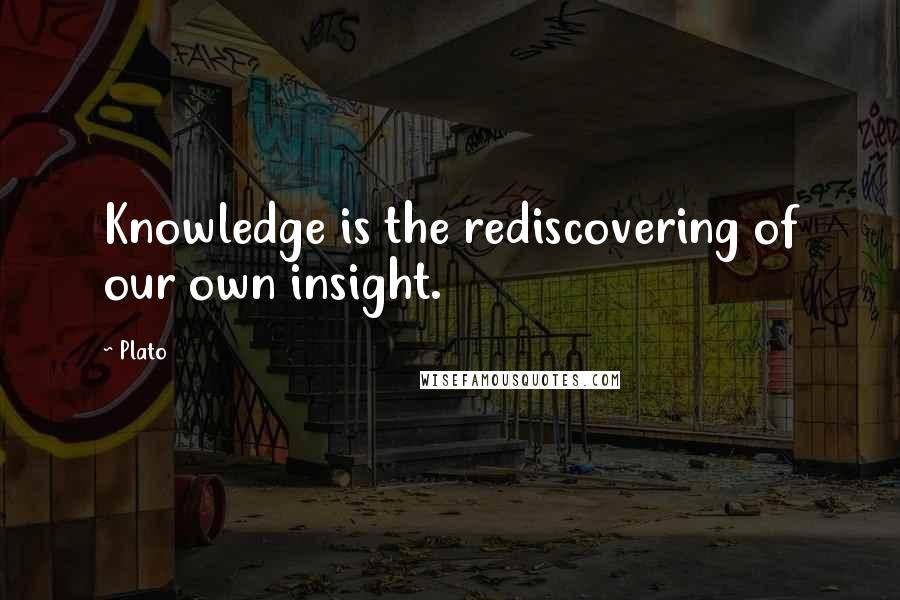 Plato quotes: Knowledge is the rediscovering of our own insight.