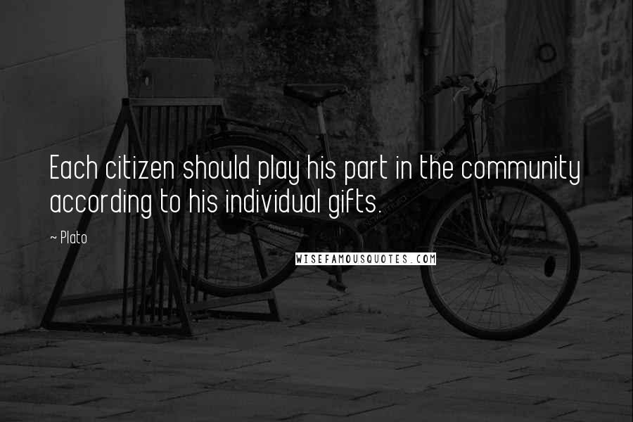 Plato quotes: Each citizen should play his part in the community according to his individual gifts.