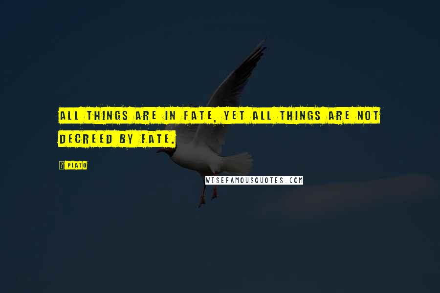 Plato quotes: All things are in fate, yet all things are not decreed by fate.