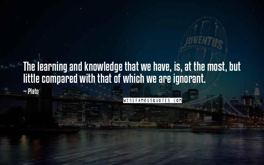 Plato quotes: The learning and knowledge that we have, is, at the most, but little compared with that of which we are ignorant.