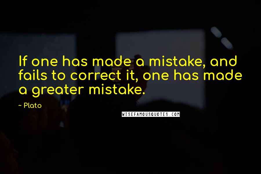 Plato quotes: If one has made a mistake, and fails to correct it, one has made a greater mistake.