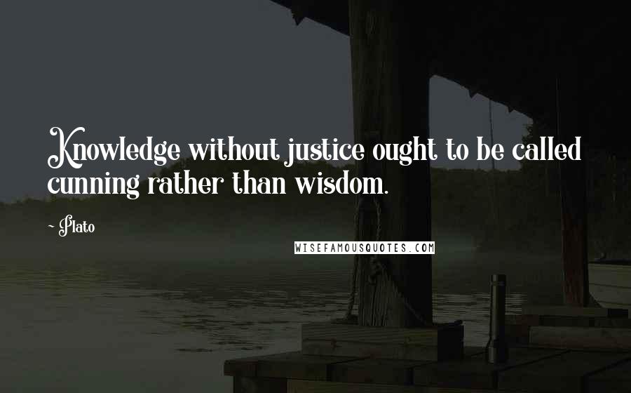Plato quotes: Knowledge without justice ought to be called cunning rather than wisdom.