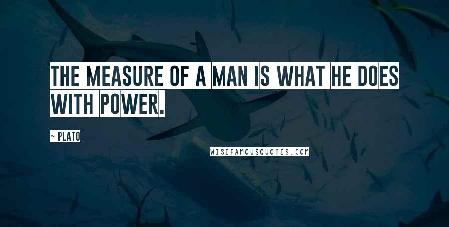 Plato quotes: The measure of a man is what he does with power.