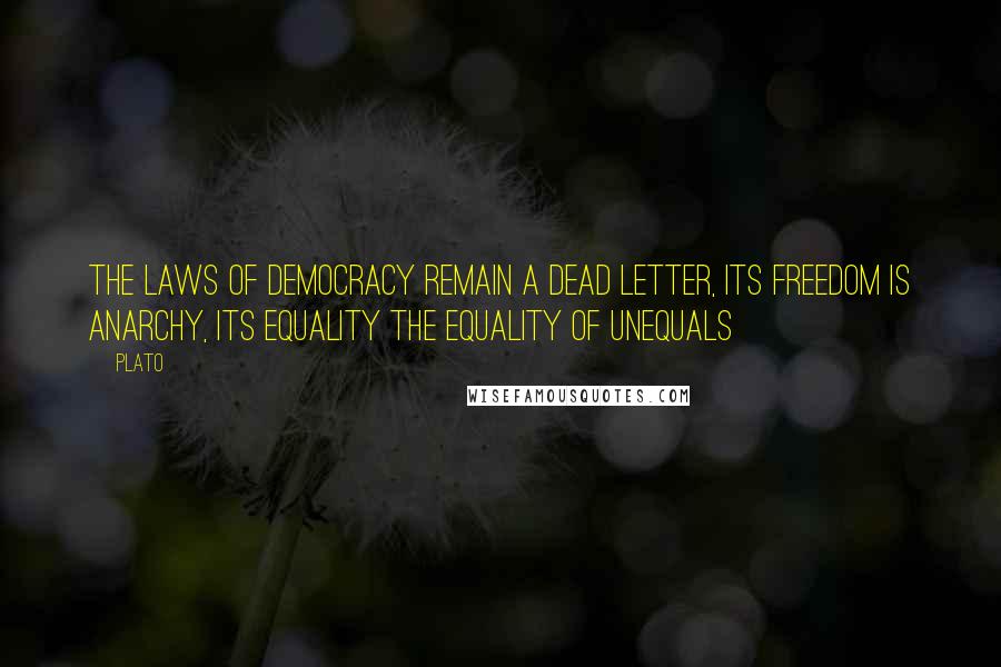 Plato quotes: The laws of democracy remain a dead letter, its freedom is anarchy, its equality the equality of unequals