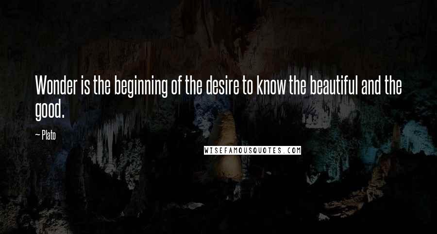 Plato quotes: Wonder is the beginning of the desire to know the beautiful and the good.