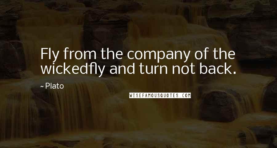 Plato quotes: Fly from the company of the wickedfly and turn not back.
