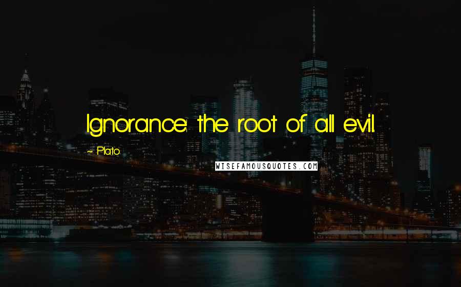 Plato quotes: Ignorance: the root of all evil.