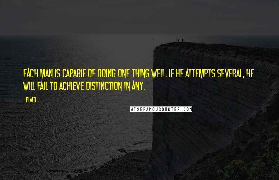Plato quotes: Each man is capable of doing one thing well. If he attempts several, he will fail to achieve distinction in any.