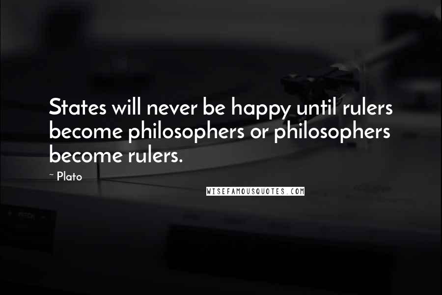 Plato quotes: States will never be happy until rulers become philosophers or philosophers become rulers.
