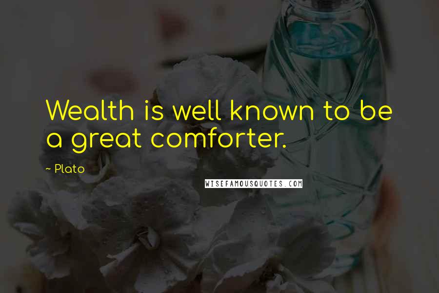 Plato quotes: Wealth is well known to be a great comforter.