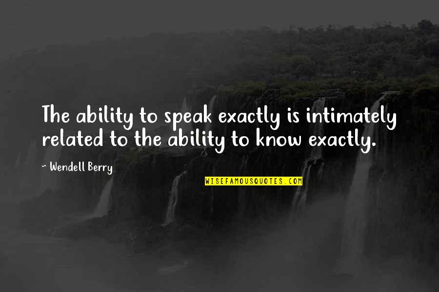 Plato Self Knowledge Quotes By Wendell Berry: The ability to speak exactly is intimately related