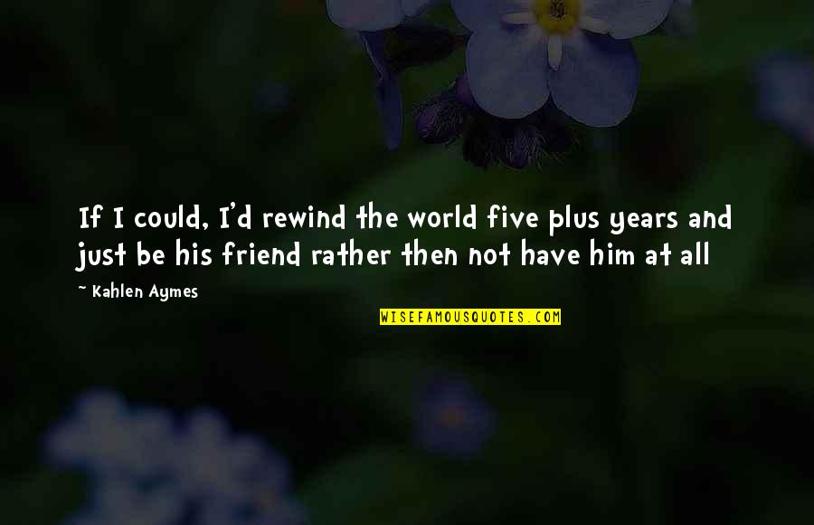 Plato Tyranny Quotes By Kahlen Aymes: If I could, I'd rewind the world five