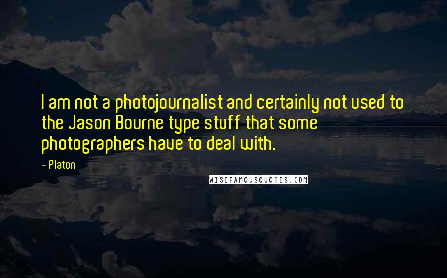 Platon quotes: I am not a photojournalist and certainly not used to the Jason Bourne type stuff that some photographers have to deal with. Platon quotes: I am not a photojournalist and certainly not used to the Jason Bourne type stuff that some photographers have to deal with.