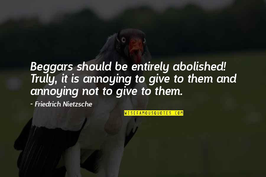 Platone Quotes By Friedrich Nietzsche: Beggars should be entirely abolished! Truly, it is Platone Quotes By Friedrich Nietzsche: Beggars should be entirely abolished! Truly, it is