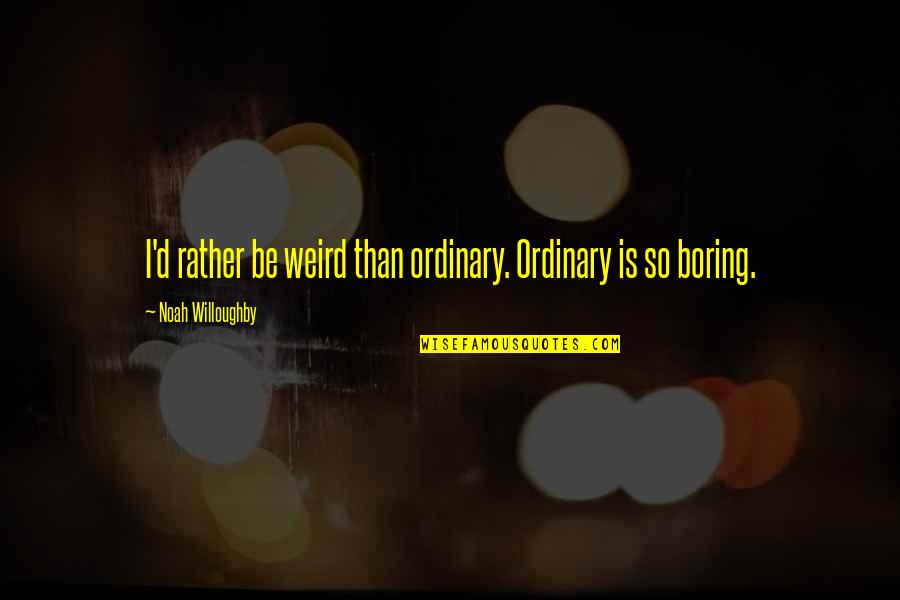 Platone Quotes By Noah Willoughby: I'd rather be weird than ordinary. Ordinary is Platone Quotes By Noah Willoughby: I'd rather be weird than ordinary. Ordinary is