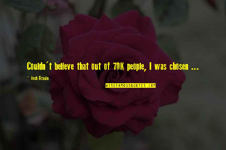 Platonian Quotes By Josh Gracin: Couldn't believe that out of 70K people, I