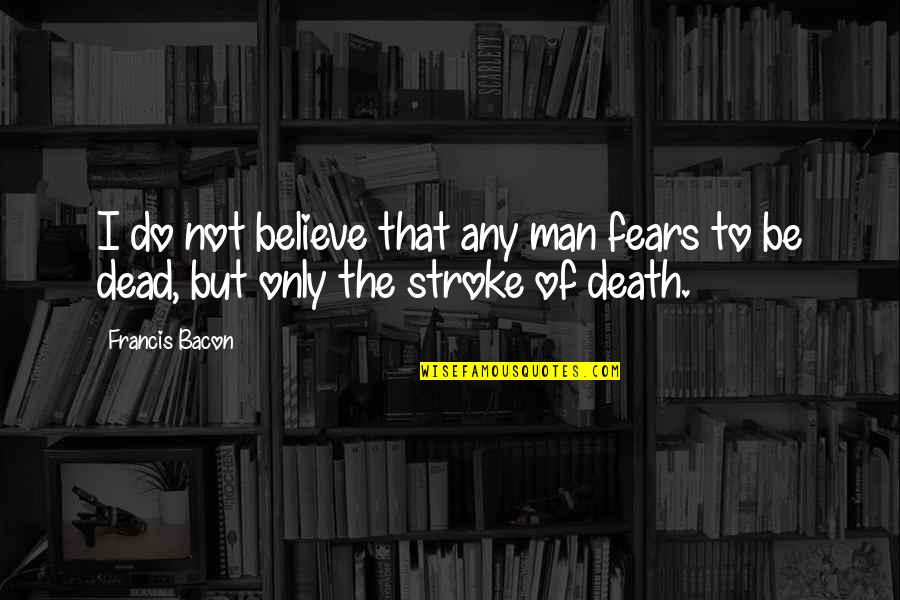 Platonic Lovers Quotes By Francis Bacon: I do not believe that any man fears
