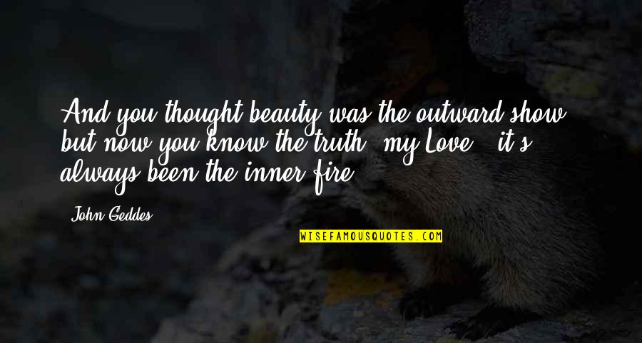 Platonic Lovers Quotes By John Geddes: And you thought beauty was the outward show Platonic Lovers Quotes By John Geddes: And you thought beauty was the outward show