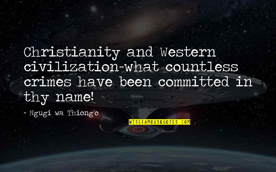 Platonic Lovers Quotes By Ngugi Wa Thiong'o: Christianity and Western civilization-what countless crimes have been Platonic Lovers Quotes By Ngugi Wa Thiong'o: Christianity and Western civilization-what countless crimes have been