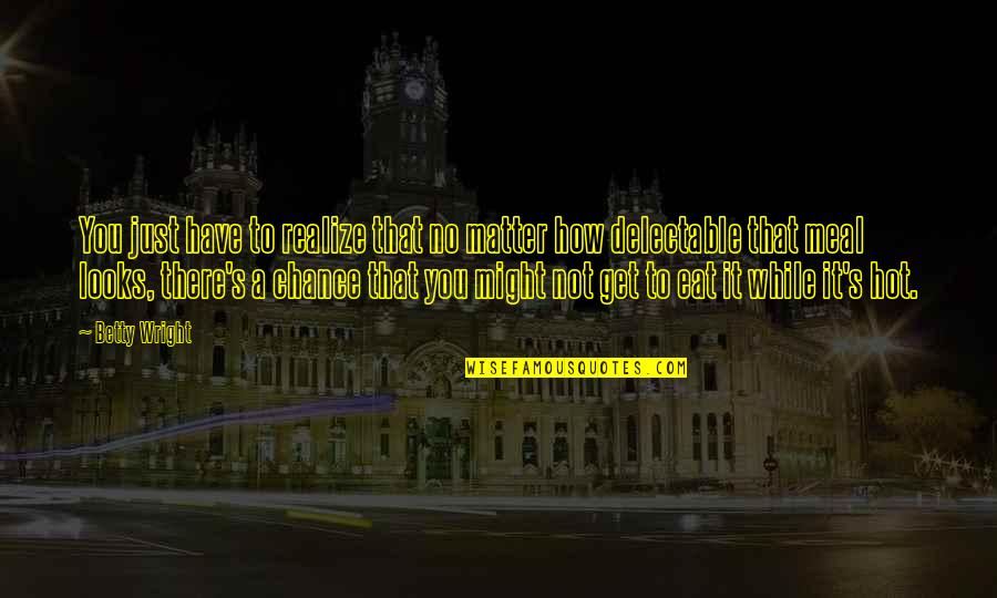 Platonicism Quotes By Betty Wright: You just have to realize that no matter Platonicism Quotes By Betty Wright: You just have to realize that no matter