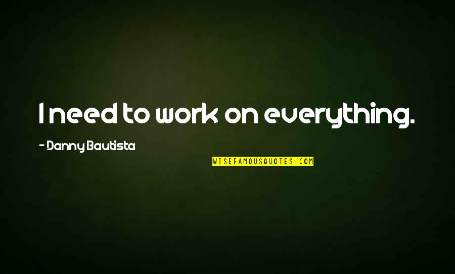 Platonicism Quotes By Danny Bautista: I need to work on everything. Platonicism Quotes By Danny Bautista: I need to work on everything.