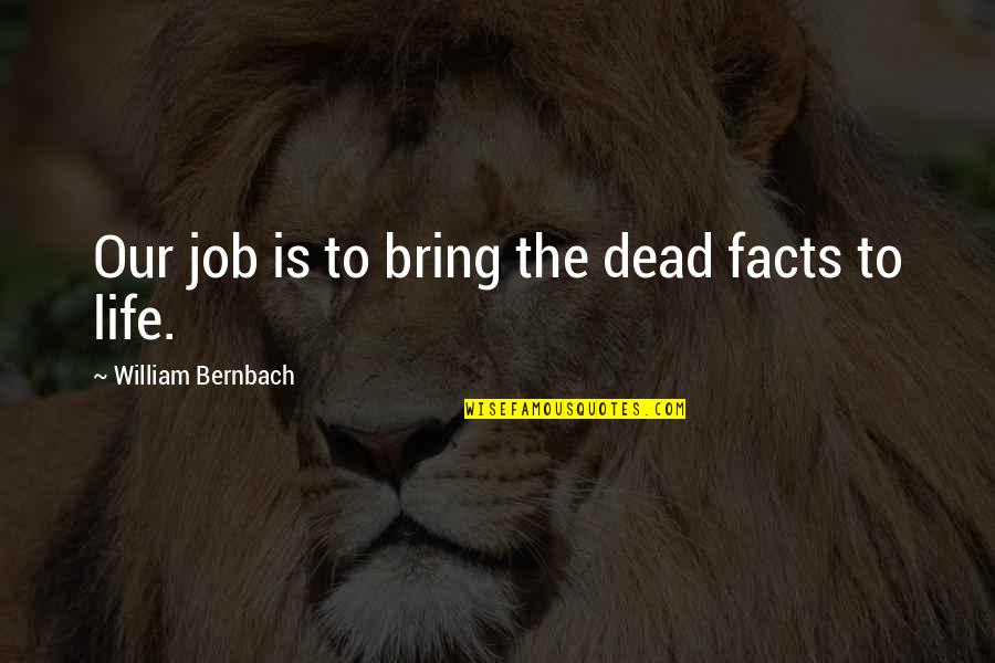 Platonicism Quotes By William Bernbach: Our job is to bring the dead facts Platonicism Quotes By William Bernbach: Our job is to bring the dead facts