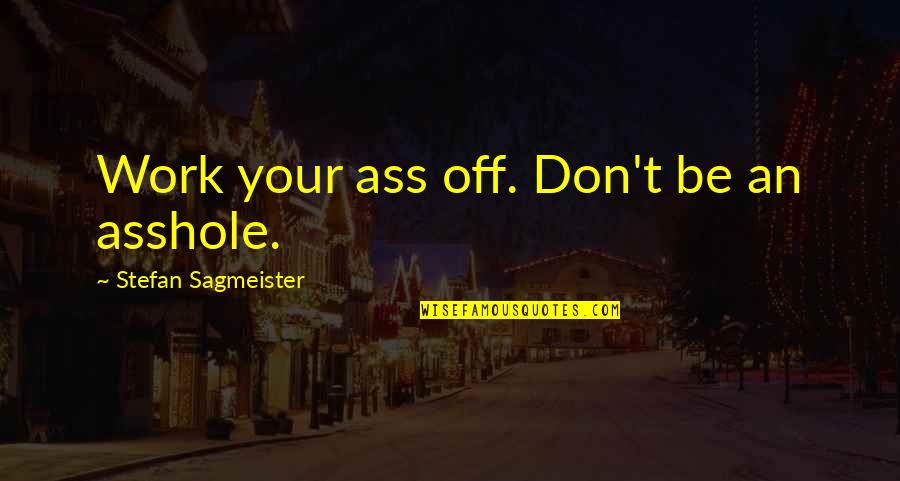 Platonicity Quotes By Stefan Sagmeister: Work your ass off. Don't be an asshole. Platonicity Quotes By Stefan Sagmeister: Work your ass off. Don't be an asshole.