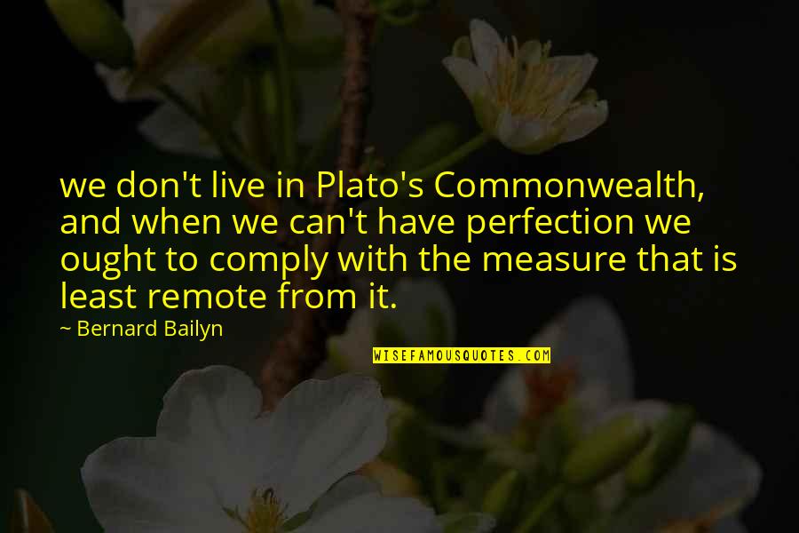 Plato's Quotes By Bernard Bailyn: we don't live in Plato's Commonwealth, and when