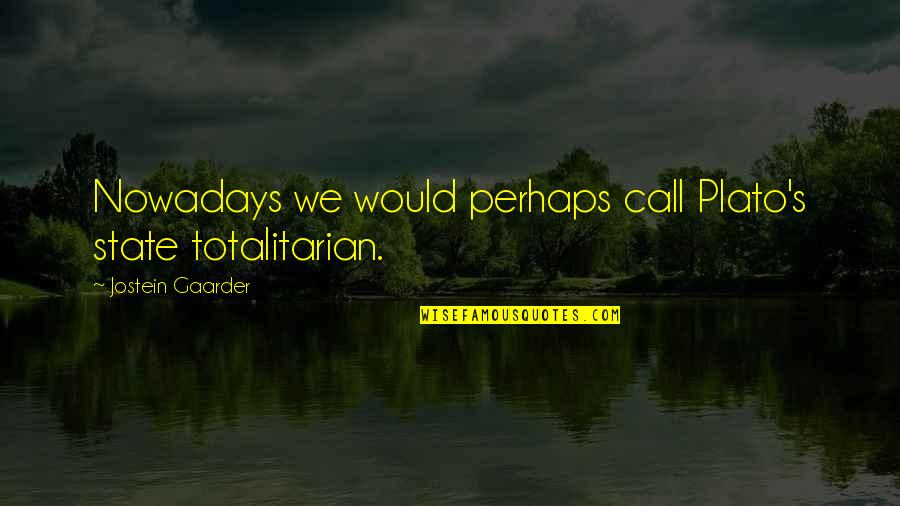 Plato's Quotes By Jostein Gaarder: Nowadays we would perhaps call Plato's state totalitarian.
