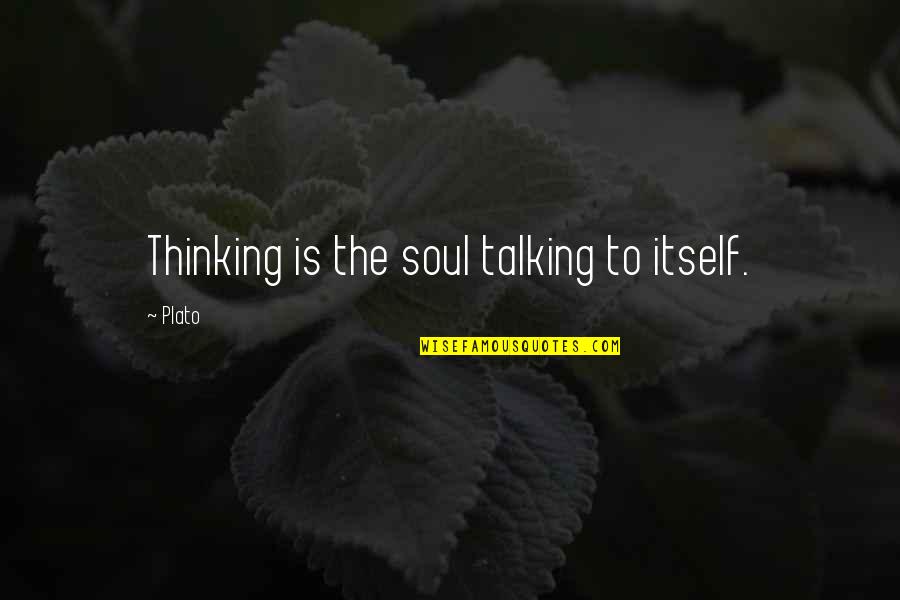 Plato's Quotes By Plato: Thinking is the soul talking to itself.