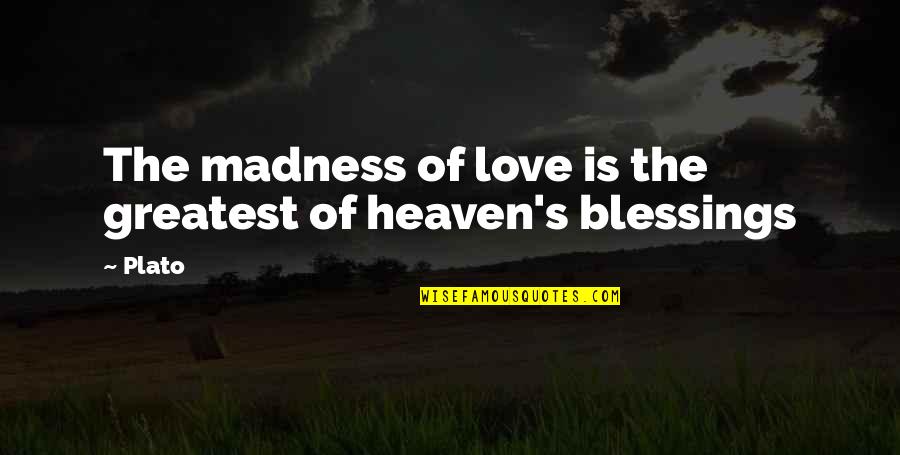 Plato's Quotes By Plato: The madness of love is the greatest of