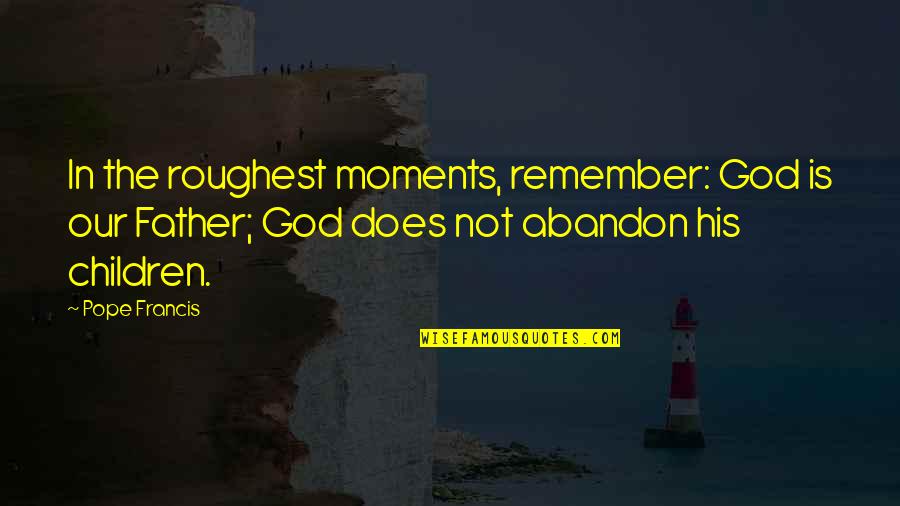 Platrier Plafond Quotes By Pope Francis: In the roughest moments, remember: God is our Platrier Plafond Quotes By Pope Francis: In the roughest moments, remember: God is our