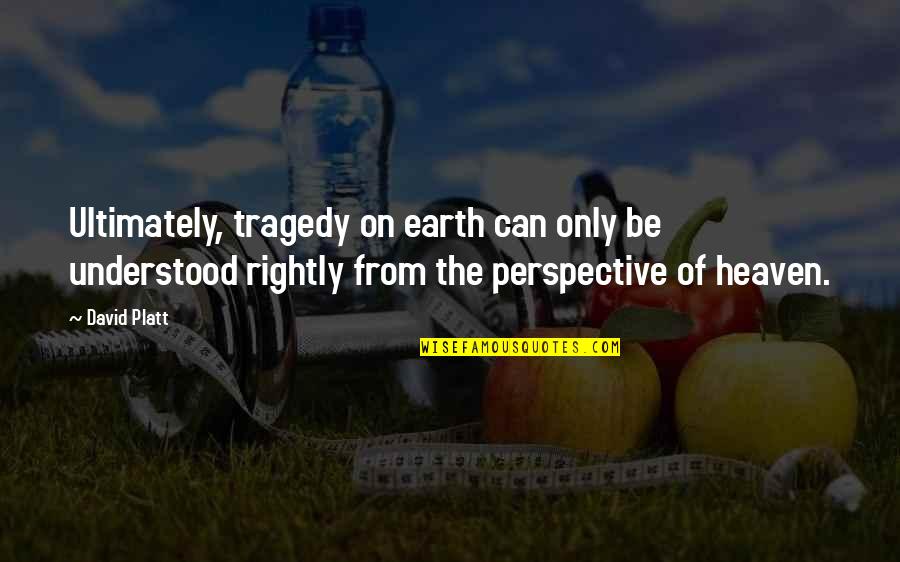 Platt Quotes By David Platt: Ultimately, tragedy on earth can only be understood Platt Quotes By David Platt: Ultimately, tragedy on earth can only be understood