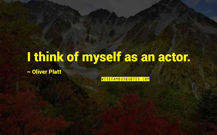 Platt Quotes By Oliver Platt: I think of myself as an actor. Platt Quotes By Oliver Platt: I think of myself as an actor.