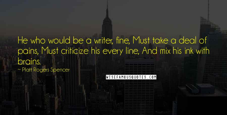 Platt Rogers Spencer quotes: He who would be a writer, fine, Must take a deal of pains, Must criticize his every line, And mix his ink with brains.