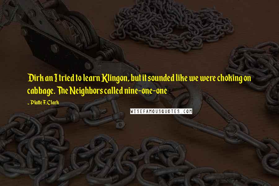 Platte F. Clark quotes: Dirk an I tried to learn Klingon, but it sounded like we were choking on cabbage. The Neighbors called nine-one-one