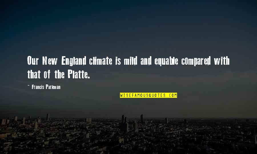 Platte Quotes By Francis Parkman: Our New England climate is mild and equable