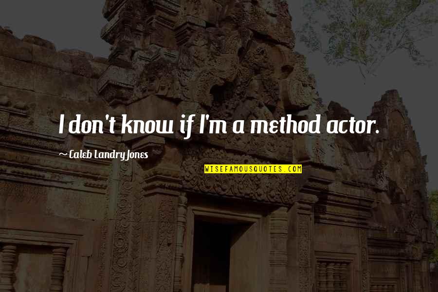 Platter Quote Quotes By Caleb Landry Jones: I don't know if I'm a method actor.