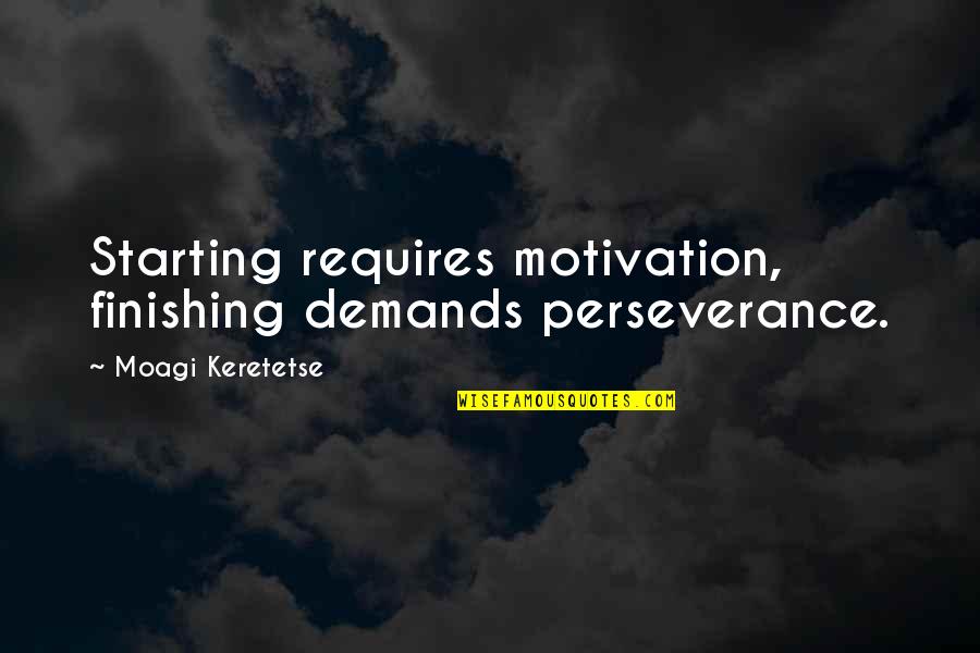 Platter Quotes By Moagi Keretetse: Starting requires motivation, finishing demands perseverance.