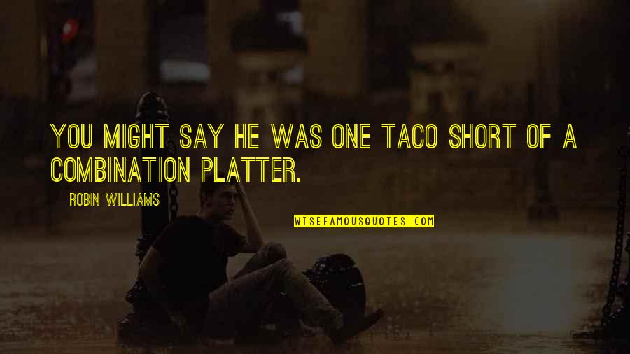 Platter Quotes By Robin Williams: You might say he was one taco short